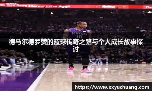 德马尔德罗赞的篮球传奇之路与个人成长故事探讨