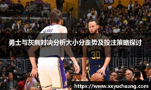 勇士与灰熊对决分析大小分走势及投注策略探讨