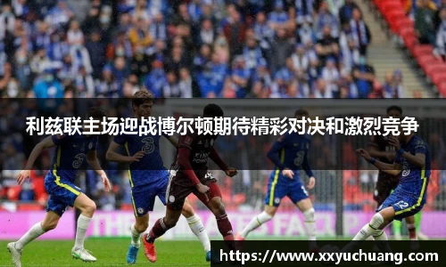 利兹联主场迎战博尔顿期待精彩对决和激烈竞争