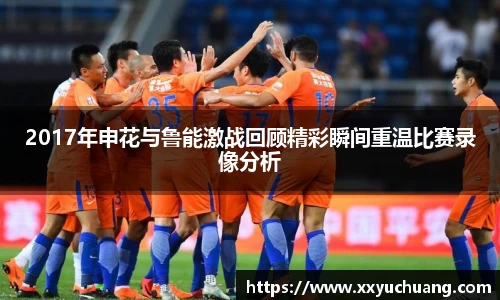 2017年申花与鲁能激战回顾精彩瞬间重温比赛录像分析